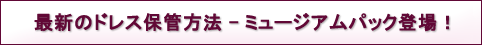 最新のドレス保管方法 - ミュージアムパック登場