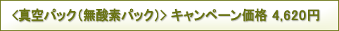 <真空パック(無酸素パック)> キャンペーン価格 3,950円